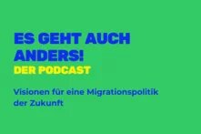 Es geht auch anders. Der Podcast. Visionen für eine Migrationspolitik der Zukunft