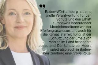 Ein Zitat von Thekla Walküber die Bedeutung des Moorschutzes in Baden-Württemberg. Baden-Württemberg hat eine große Verantwortung für den Schutz und den Erhalt europaweit bedeutender Moorlebensräume wie der Pfeifengraswiesen, und auch für die Klimazielerreichung ist der Schutz und der Erhalt von Mooren im Land besonders bedeutend. Der Schutz der Moore spielt also auch in Baden-Württemberg eine große Rolle.