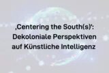 Text auf hellem, leicht unscharfem Hintergrund mit Lichtreflexen: „‘Centering the South(s)‘: Dekoloniale Perspektiven auf Künstliche Intelligenz“.